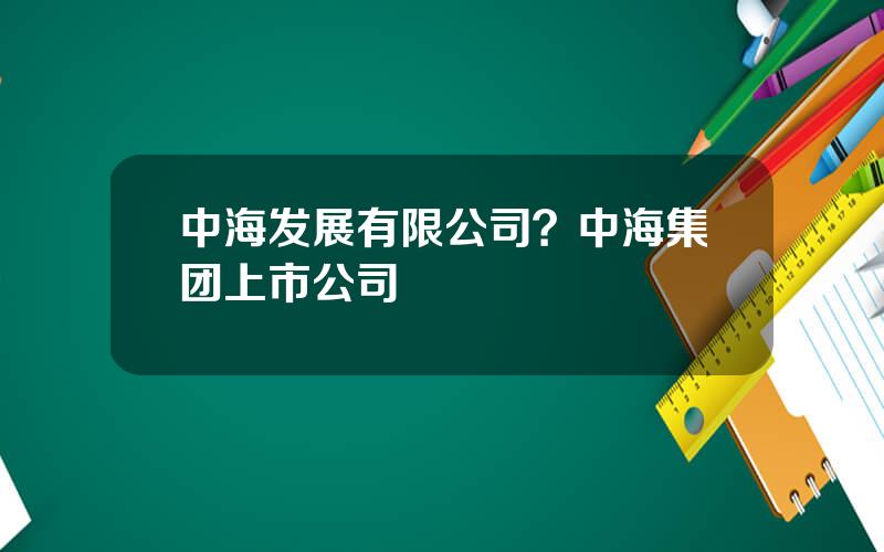 中海发展有限公司？中海集团上市公司