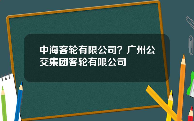 中海客轮有限公司？广州公交集团客轮有限公司