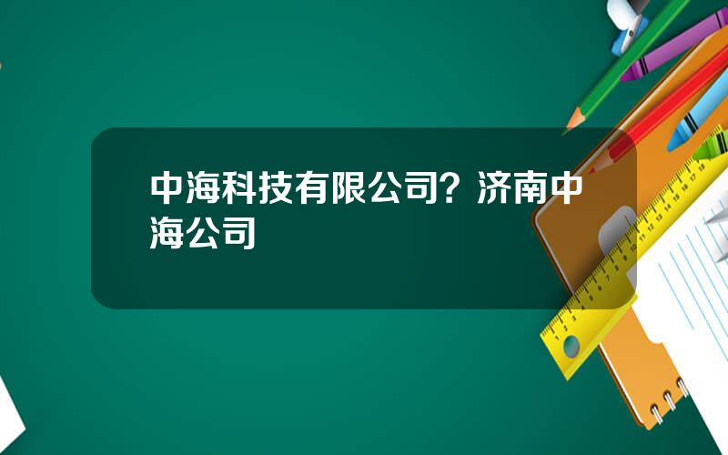 中海科技有限公司？济南中海公司