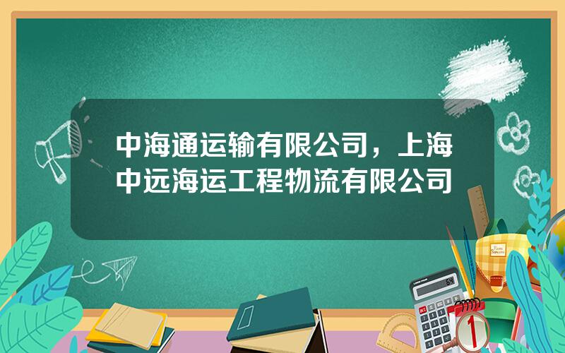 中海通运输有限公司，上海中远海运工程物流有限公司