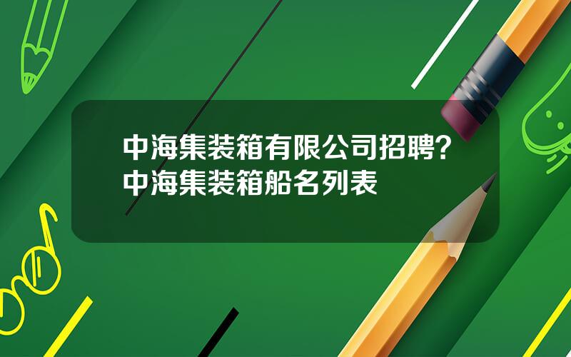 中海集装箱有限公司招聘？中海集装箱船名列表