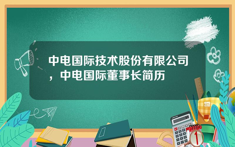 中电国际技术股份有限公司，中电国际董事长简历