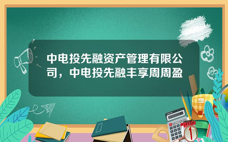 中电投先融资产管理有限公司，中电投先融丰享周周盈