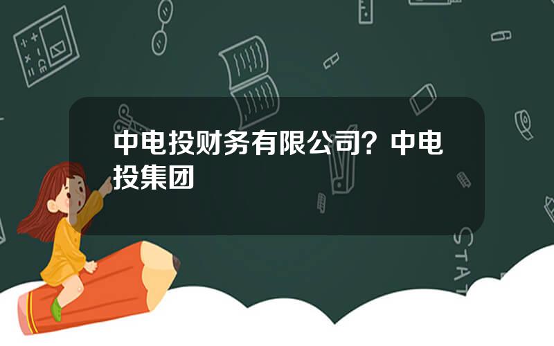 中电投财务有限公司？中电投集团