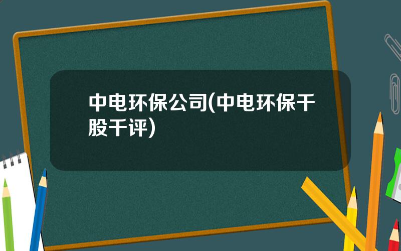 中电环保公司(中电环保千股千评)