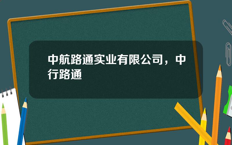 中航路通实业有限公司，中行路通