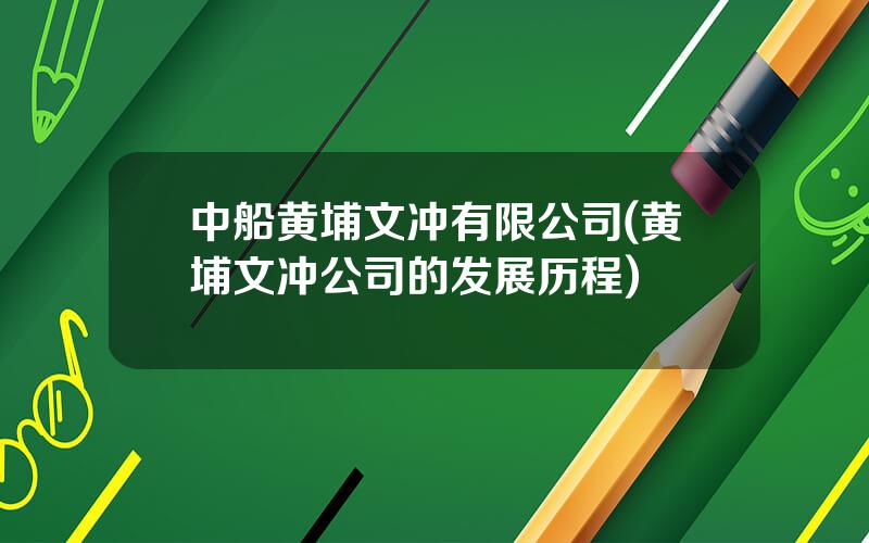 中船黄埔文冲有限公司(黄埔文冲公司的发展历程)