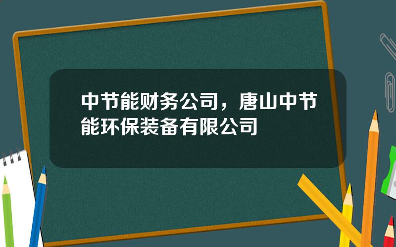 中节能财务公司，唐山中节能环保装备有限公司