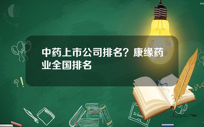 中药上市公司排名？康缘药业全国排名