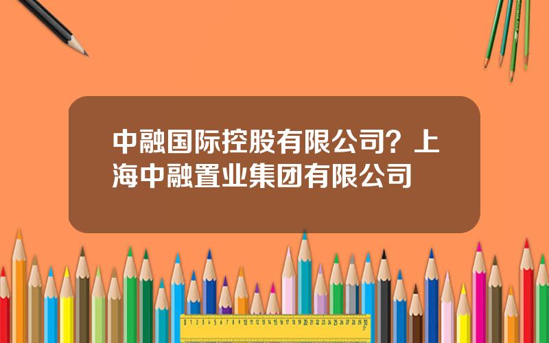 中融国际控股有限公司？上海中融置业集团有限公司