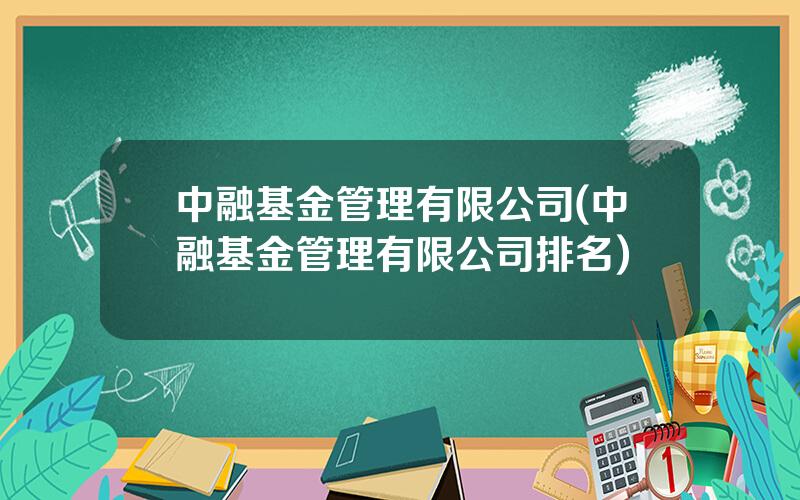 中融基金管理有限公司(中融基金管理有限公司排名)