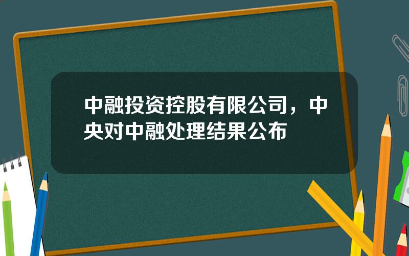 中融投资控股有限公司，中央对中融处理结果公布