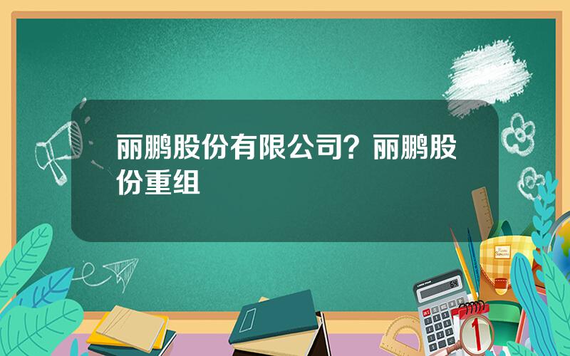 丽鹏股份有限公司？丽鹏股份重组