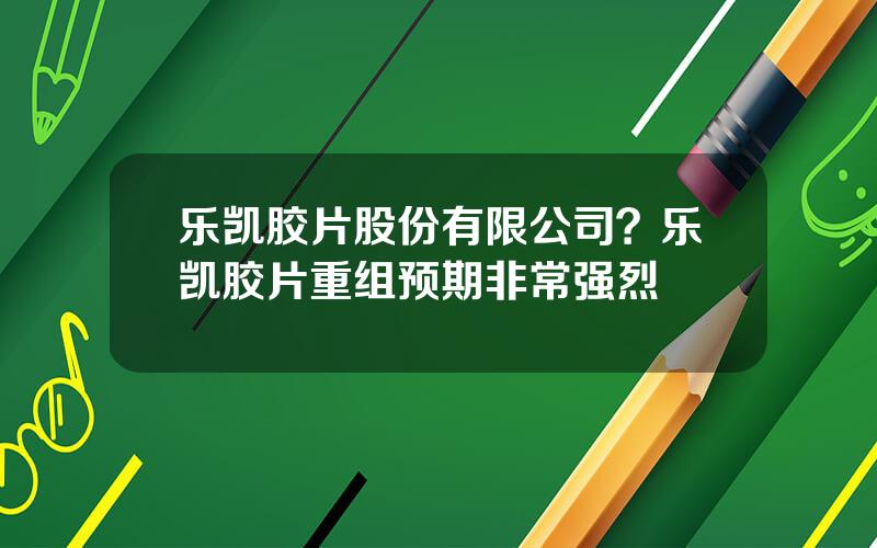 乐凯胶片股份有限公司？乐凯胶片重组预期非常强烈