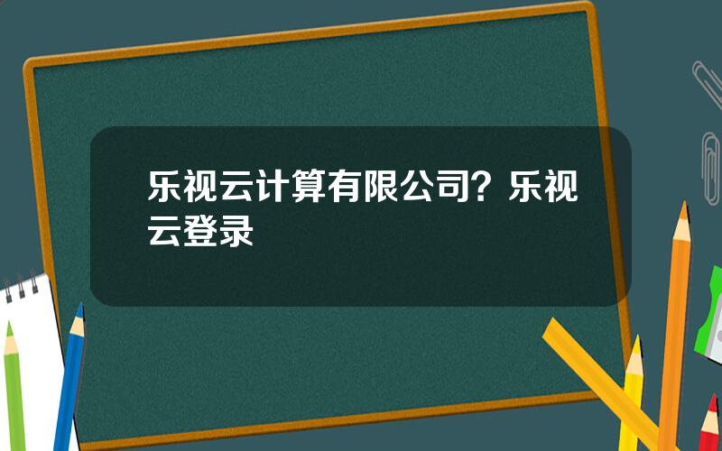 乐视云计算有限公司？乐视云登录