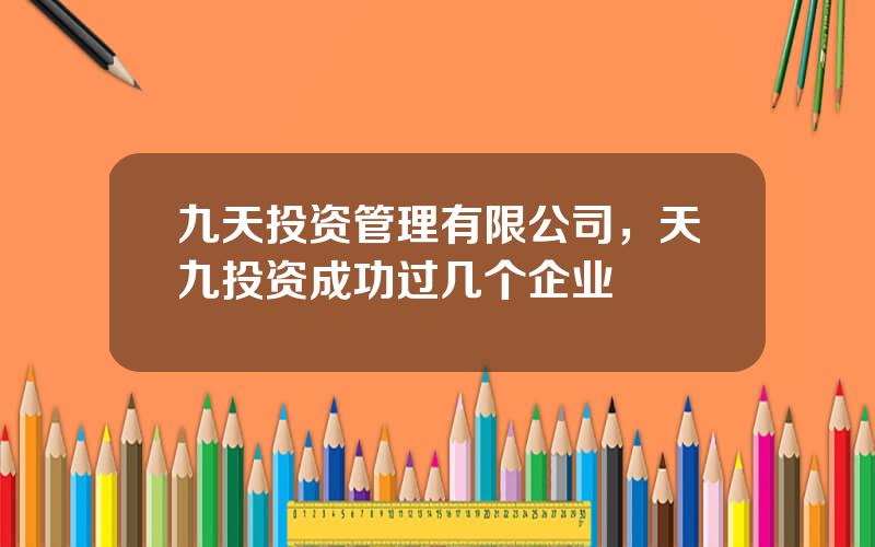 九天投资管理有限公司，天九投资成功过几个企业