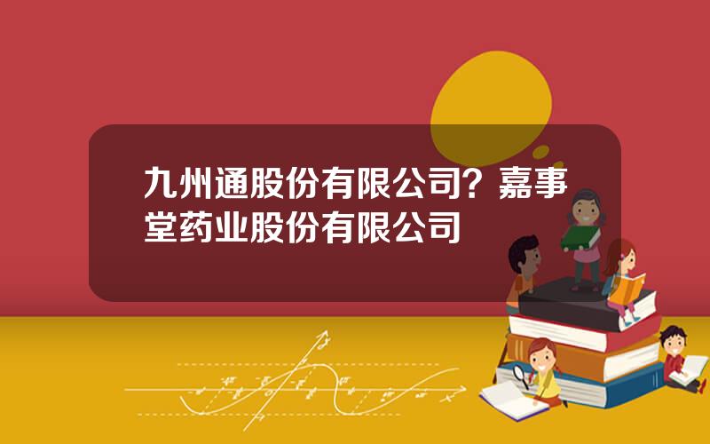 九州通股份有限公司？嘉事堂药业股份有限公司