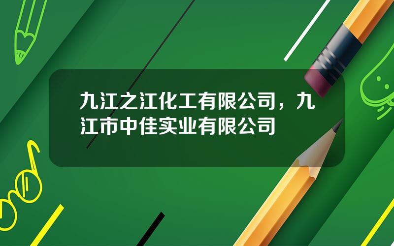 九江之江化工有限公司，九江市中佳实业有限公司