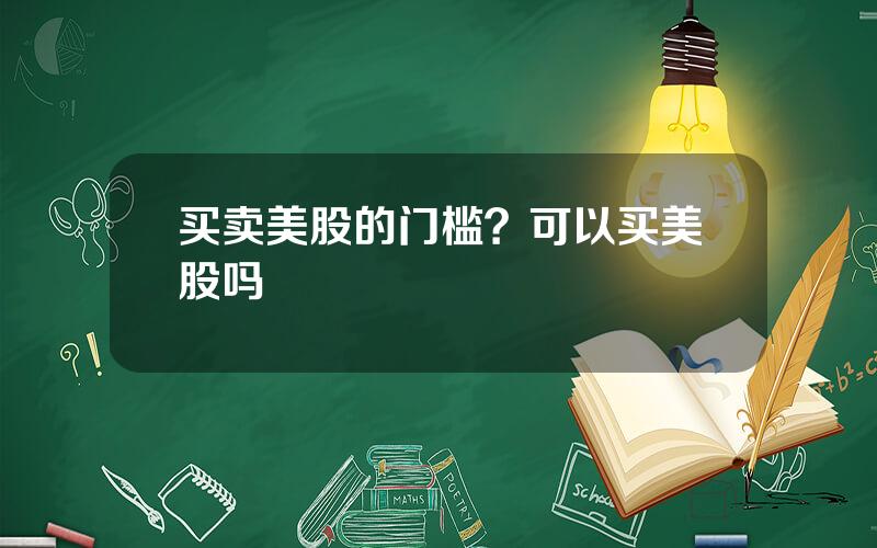 买卖美股的门槛？可以买美股吗