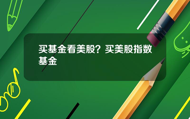 买基金看美股？买美股指数基金