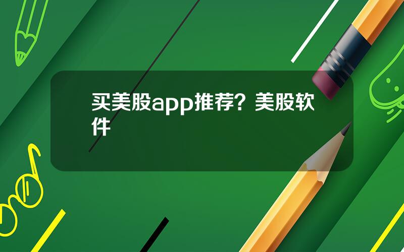 买美股app推荐？美股软件