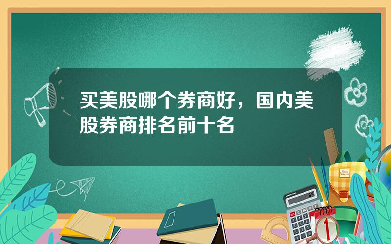 买美股哪个券商好，国内美股券商排名前十名