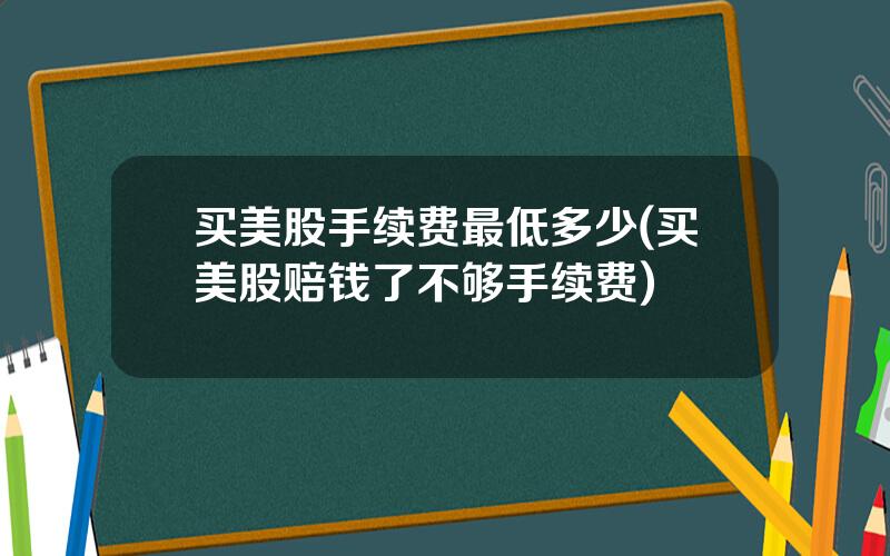 买美股手续费最低多少(买美股赔钱了不够手续费)