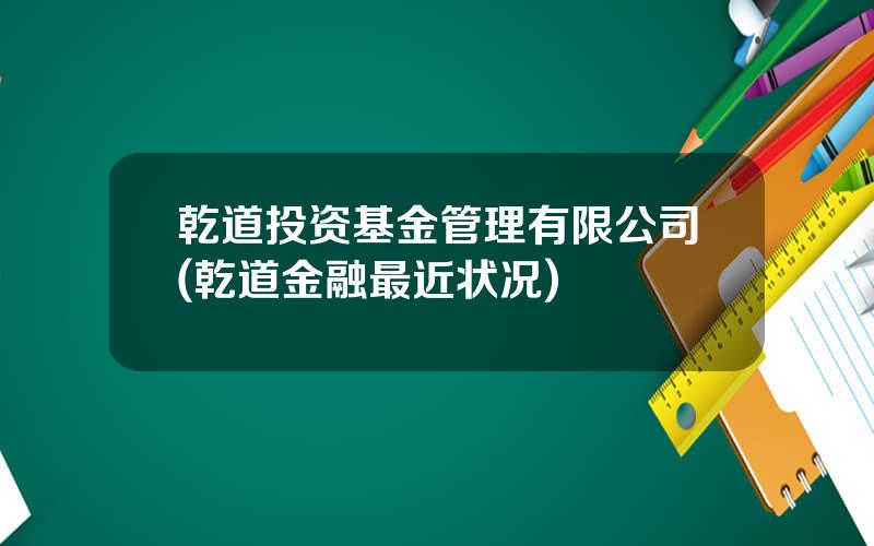 乾道投资基金管理有限公司(乾道金融最近状况)