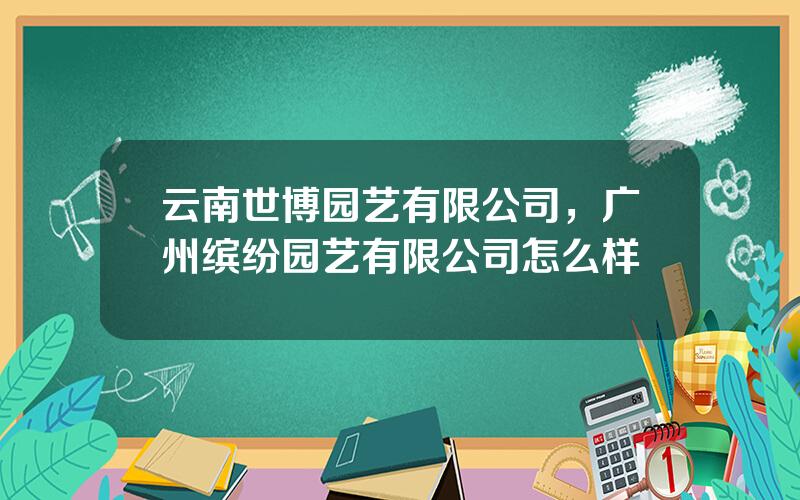 云南世博园艺有限公司，广州缤纷园艺有限公司怎么样