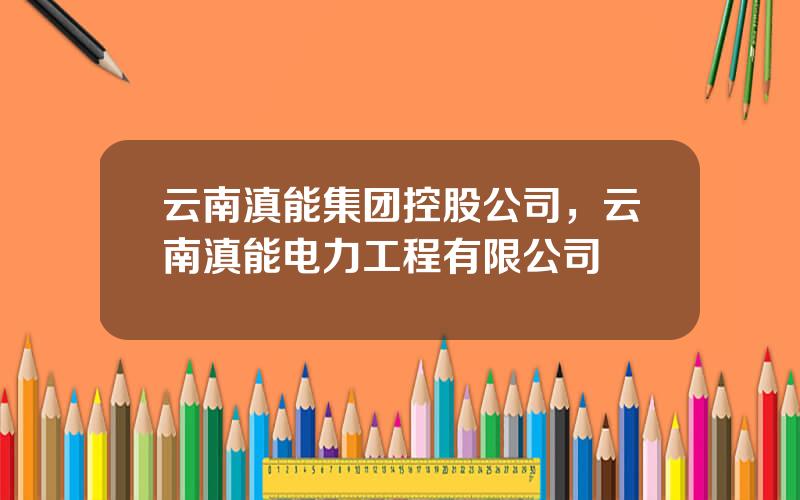 云南滇能集团控股公司，云南滇能电力工程有限公司