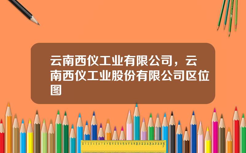 云南西仪工业有限公司，云南西仪工业股份有限公司区位图