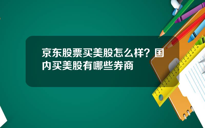 京东股票买美股怎么样？国内买美股有哪些券商