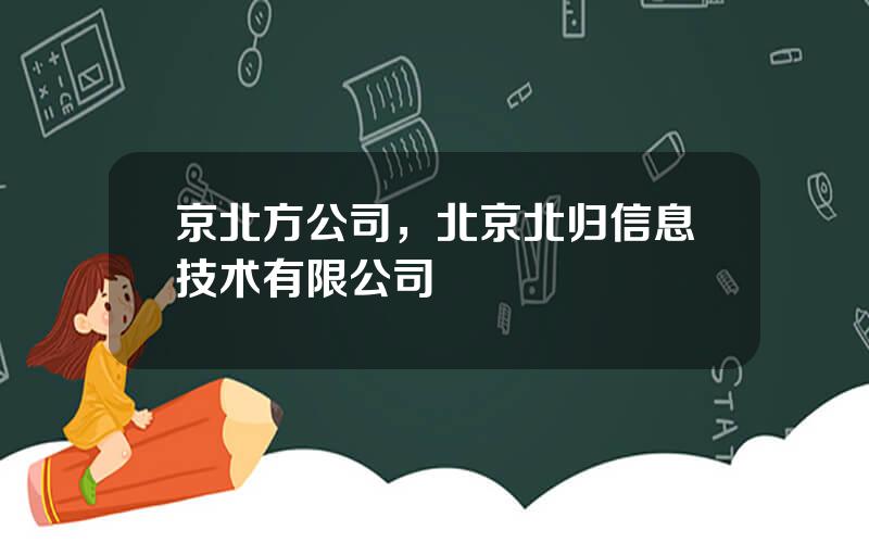 京北方公司，北京北归信息技术有限公司