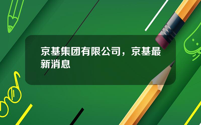 京基集团有限公司，京基最新消息