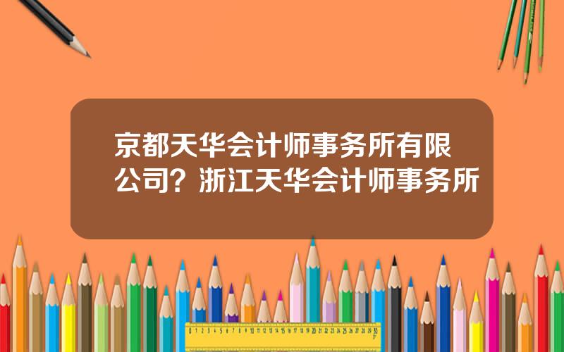 京都天华会计师事务所有限公司？浙江天华会计师事务所