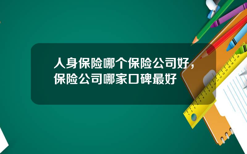 人身保险哪个保险公司好，保险公司哪家口碑最好