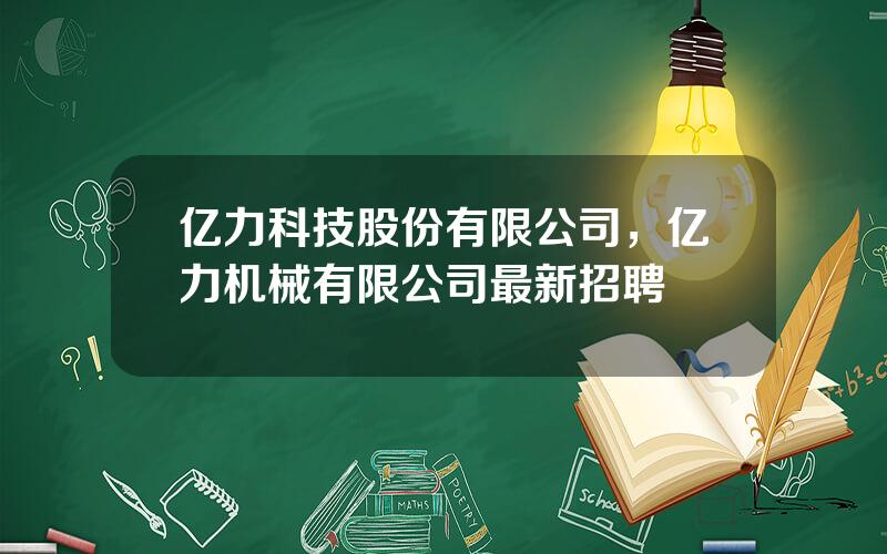 亿力科技股份有限公司，亿力机械有限公司最新招聘