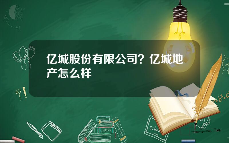 亿城股份有限公司？亿城地产怎么样