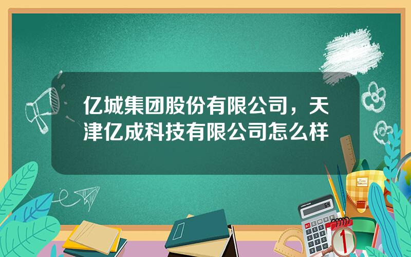 亿城集团股份有限公司，天津亿成科技有限公司怎么样