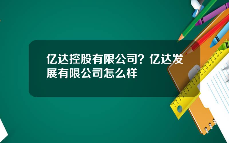 亿达控股有限公司？亿达发展有限公司怎么样