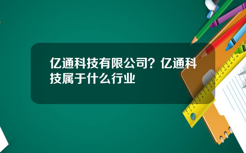 亿通科技有限公司？亿通科技属于什么行业