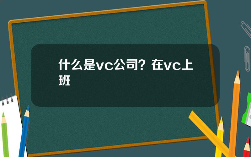 什么是vc公司？在vc上班