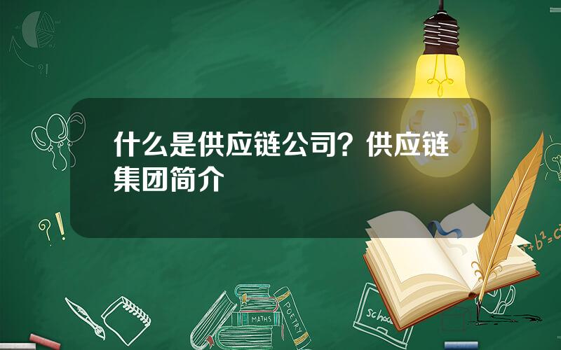 什么是供应链公司？供应链集团简介