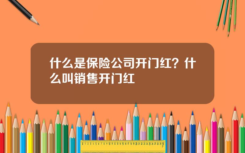 什么是保险公司开门红？什么叫销售开门红