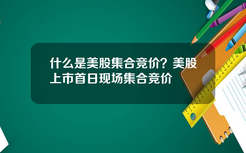 什么是美股集合竞价？美股上市首日现场集合竞价