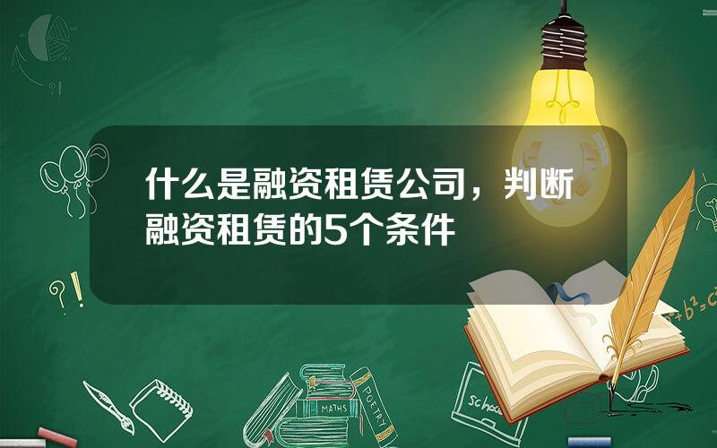 什么是融资租赁公司，判断融资租赁的5个条件