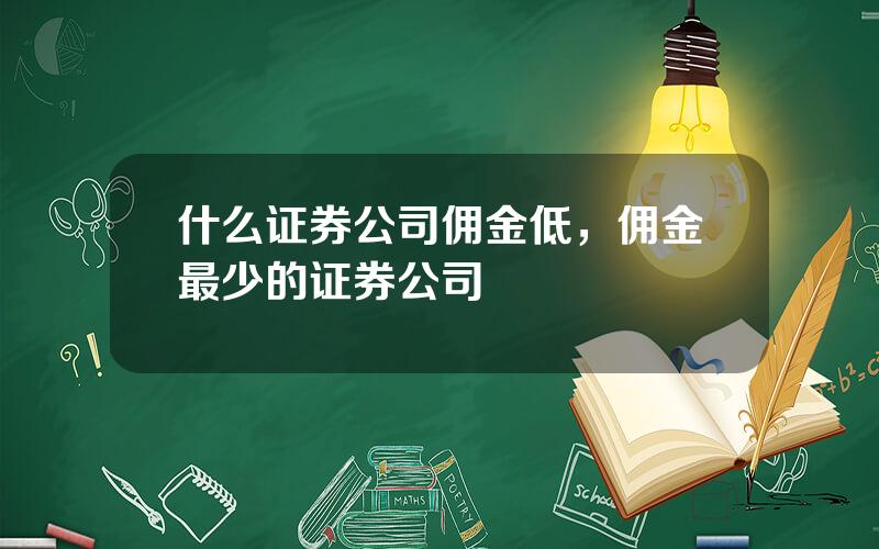 什么证券公司佣金低，佣金最少的证券公司