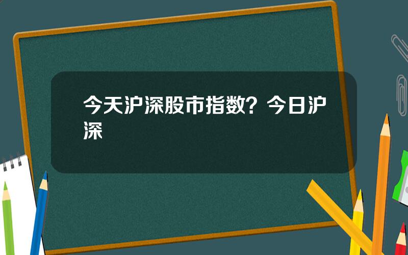 今天沪深股市指数？今日沪深