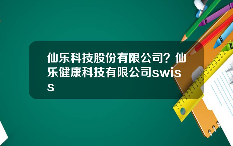 仙乐科技股份有限公司？仙乐健康科技有限公司swiss