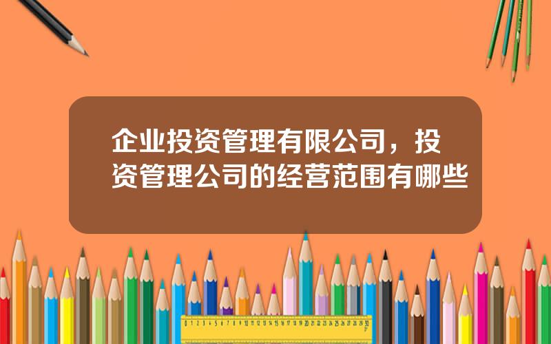 企业投资管理有限公司，投资管理公司的经营范围有哪些